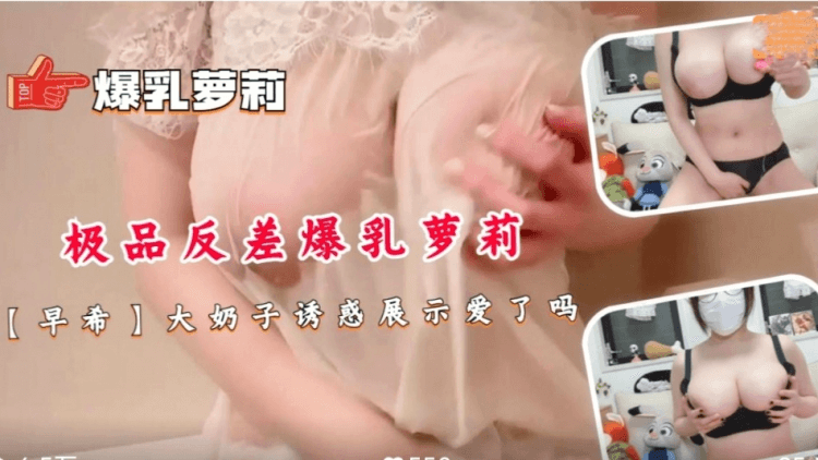 极品反差爆乳萝莉【早希】大奶子诱惑展示爱了吗！
