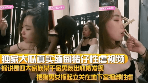 独家大瓜真实缅甸猪仔性虐视频流出据说是四大家族某千金