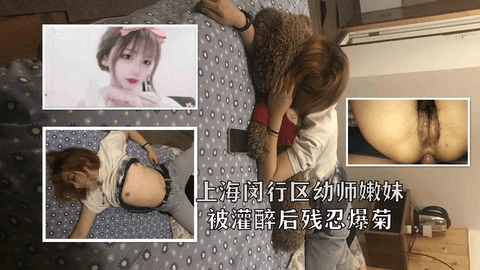 【重磅泄密】上海闵行区幼师嫩被灌醉残忍爆菊