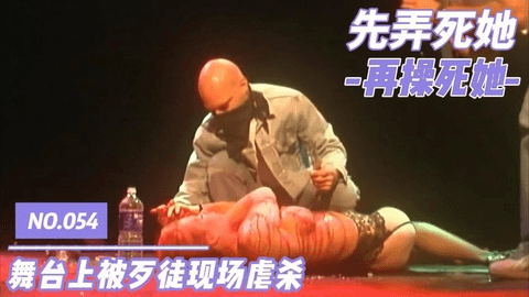 先弄死她，再操死她-NO.054-舞台上被歹徒现场虐杀