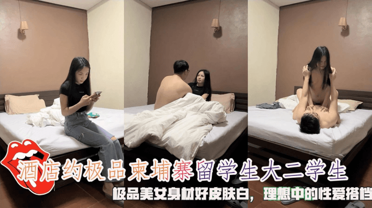 酒店约极品柬埔寨留学生大二学生，极品美女身材好皮肤白，理想中的性爱搭档。