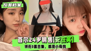 【反差婊档案】首尔24岁销售[安在英]领衔3套合集