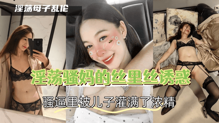 淫荡骚妈的丝里丝诱惑，骚逼里被儿子灌满了浓精