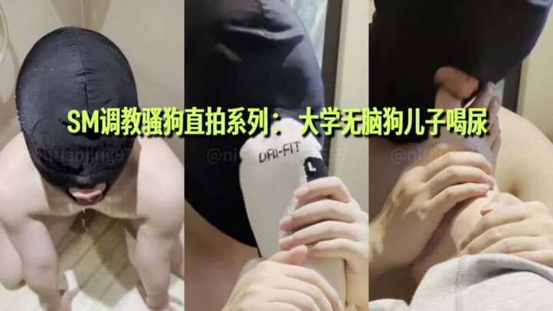 SM调教骚狗直拍系列：大学无脑狗儿子喝尿
