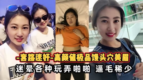 高颜值极品美眉被套路迷晕各种玩弄啪啪