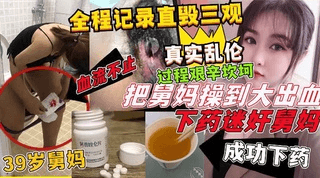 下药迷奸舅妈操到大出血！39岁舅妈惨遭侄子侵犯 ①