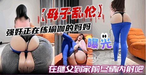 强奸正在练瑜伽的妈妈在继父到家前尽情内射吧