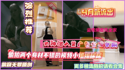 大神潜入某广告公司女厕偷放设备偷拍两个身材不错的模特小姐姐