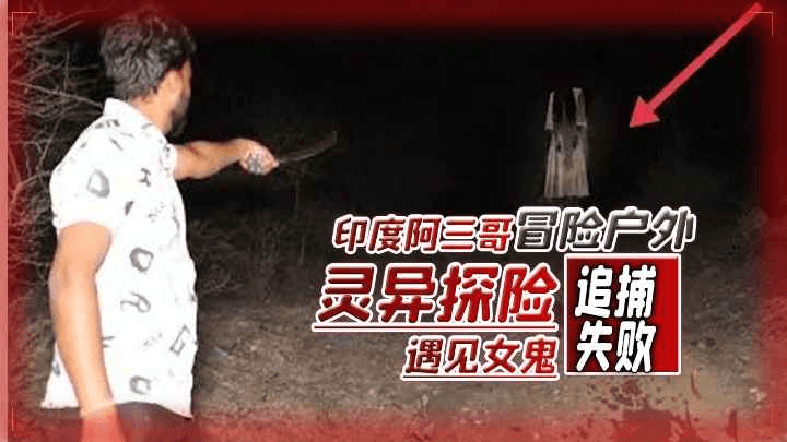 印度阿三哥，冒险户外灵异探险遇见女鬼追捕失败
