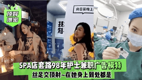顶臀泄密 SPA店套路98年护士兼职广告模特~丝足交顶射