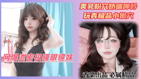 网爆泄密极骚眼镜妹！美乳粉穴娇喘呻吟！玩弄极品小嫩穴！