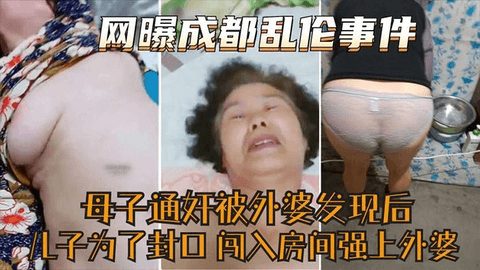 太牛逼了母子通奸被外婆发现儿子为了封外婆口闯入房间又强上外婆