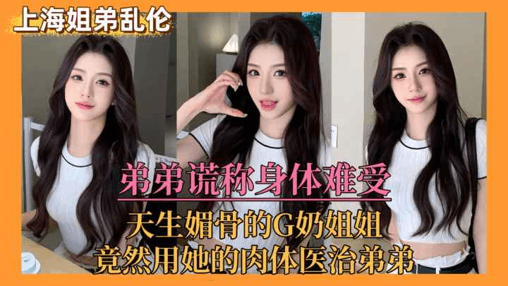 【上海姐弟乱伦门】弟弟谎称身体难受，亲姐竟用她的肉体来医治弟弟！