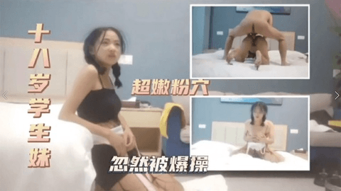 18岁学生妹，超粉嫩穴忽然被爆操 下