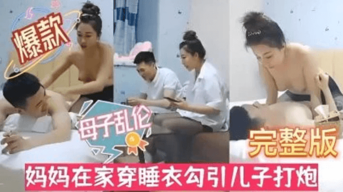 【母子乱伦】风骚淫母性感黑丝！妈妈在家穿睡衣勾引儿子打炮。