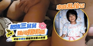 家庭乱伦记 _肥猪三舅舅被强⾏捆绑抽插性爱 可怜的外甥 ⼥哭泣的样⼦实在是可怜！