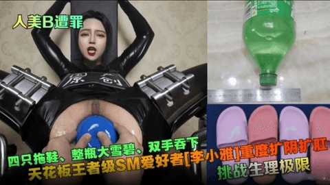 挑战生理极限！天花板王者级SM爱好者[李小雅]重度扩阴扩肛