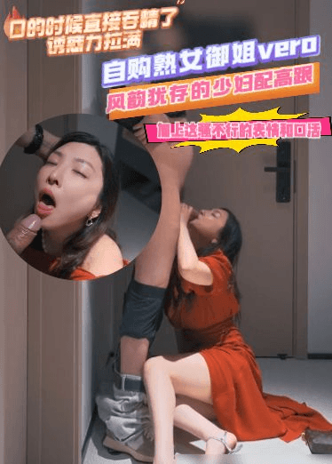 自购熟女御姐vero-风韵犹存的少妇配高跟，加上这骚不行的表情和口活，口的时候直接吞精了，诱惑力拉满