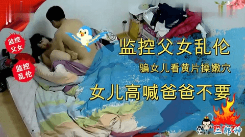 监控父女乱伦 骗女儿看黄片操嫩穴