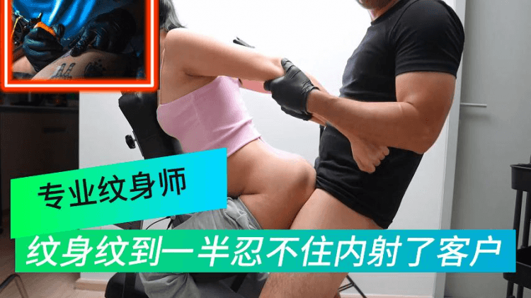 【纹身师】专业纹身师，纹身纹到一半忍不住内射了客户
