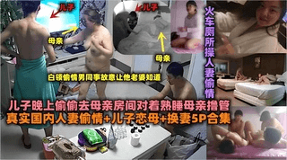 真实国内人妻偷情+儿子恋母+换妻5P合集火车厕所操人妻偷情①