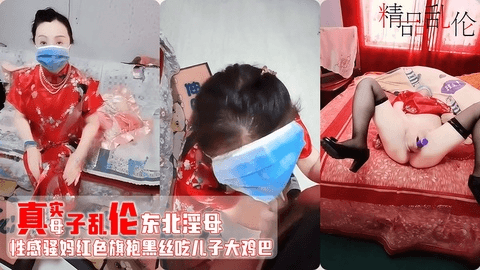 【母子乱伦】海角东北真实变态母子 骚妈穿上大红旗袍开档黑丝 被儿子强迫客厅吃鸡巴 羞辱玩弄 抽插骚逼 口爆吞精“想儿子大鸡巴操逼”