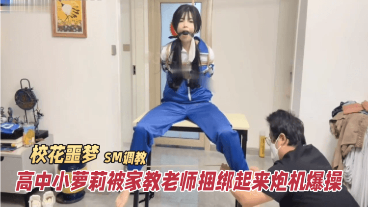 校花噩梦，高中小萝莉被家教老师捆绑起来炮机爆操，SM调教