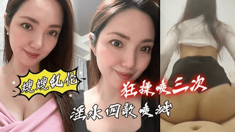 【嫂嫂乱伦】和嫂嫂性感情愿的第一次_淫水四散喷溅_狂操喷三次