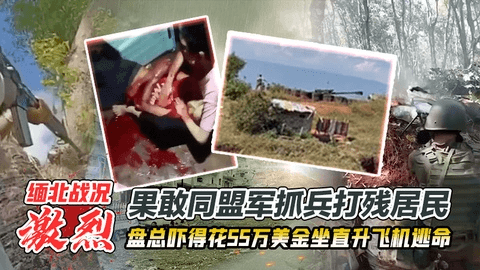 缅北战况激烈，晚上果敢同盟军来抓兵开枪打 残村民，盘总吓得花55万美金坐直升飞机逃命