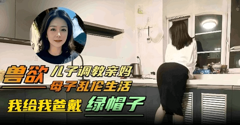 母子乱伦-禽兽儿子居然乱伦调教亲妈妈我要给老爸戴绿帽