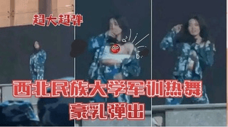 💥💥西北名族大学军训热舞豪乳弹出