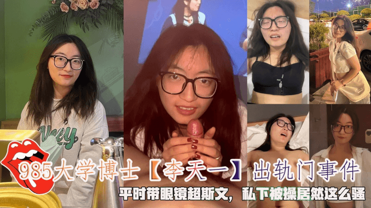 985大学博士【李天一】出轨门事件，平时带眼镜超斯文，私下被操居然这么骚。