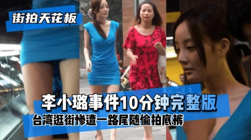 【大神抄底女明星】“李小璐事件完整版”台湾逛街惨遭一路尾随偷拍底裤，李小璐可真是个骚逼