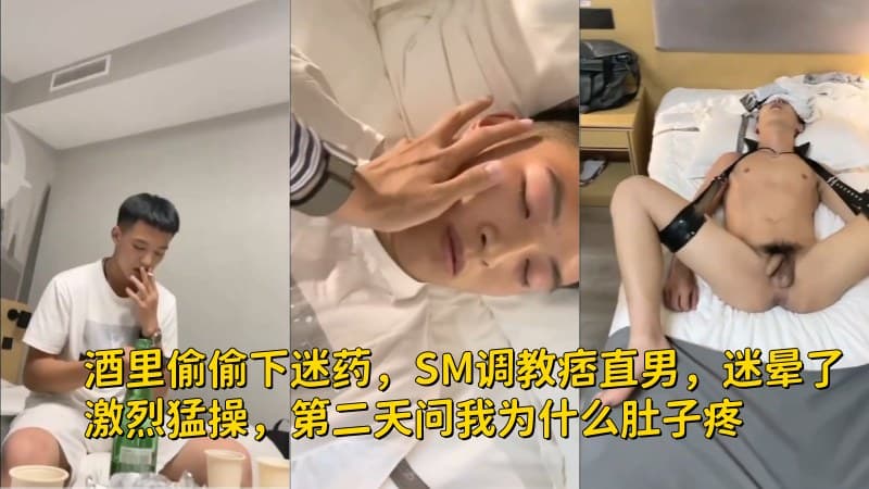 酒里偷偷下迷药，SM调教痞直男，迷晕了激烈勐操，第二天问我为什么肚子疼