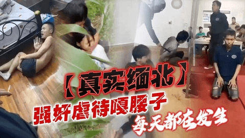 【真实缅北】强奸虐待嘎腰子每天却在发生