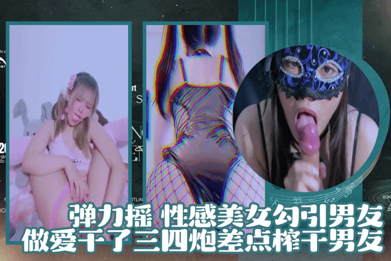 弹力摇 性感美女勾引男友做爱干了三四炮差点榨干男友