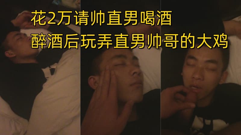 酒吧花2万请帅直男喝酒 醉酒后玩弄直男帅哥的大鸡 喂他吃鸡 AGP独家