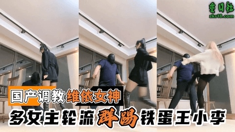 国产调教-唯依女神@多女主轮流群踢铁蛋王小李