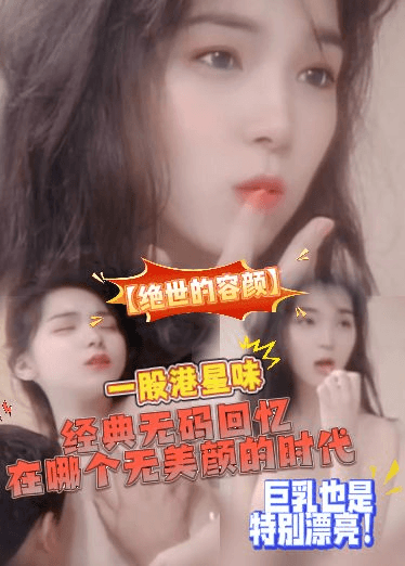 【绝世的容颜】经典无码回忆，在哪个无美颜的时代，这个颜值真的太能打了，一股港星味，巨乳也是特别漂亮！