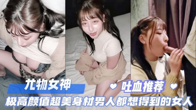尤物女神，极高颜值极品身材哪个男人看了都受不了，吐血推荐。