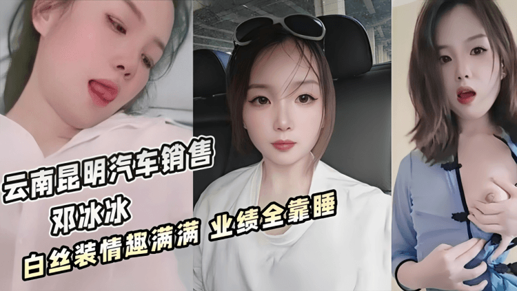 云南昆明美女汽车销售【邓冰冰】被老板包养视频泄密!