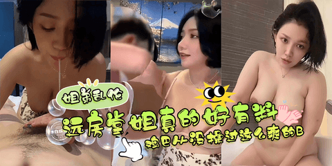 姐弟乱伦--远房堂姐真的好有料啊，鸡巴从没操过这么爽的B