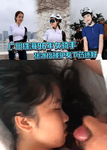 广州珠海96年女骑手张冰怡被驴友下药迷奸，逼水泛滥一直流！