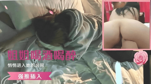 姐姐喝酒喝醉，闯进她房间强推插入