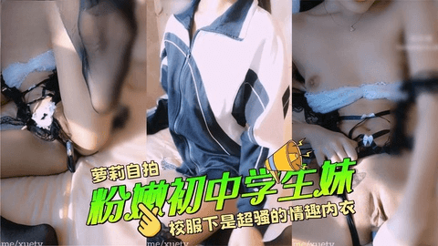 粉嫩初中学生妹，校服下是超骚的情趣内衣