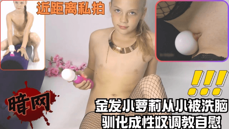 金发小萝莉被洗脑驯化调教性奴私拍自慰展示