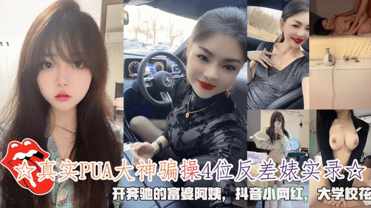 ☆真实PUA大神骗操4位反差贱人实录☆，开奔驰的富婆阿姨，抖音小网红，大学校花。