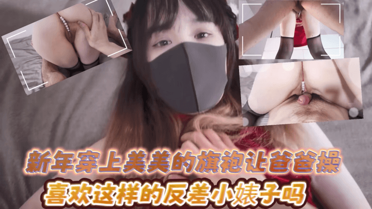 贵宾美美的反差小母狗外观清纯小仙女私下是爸爸的反差小骚货~新年穿上美美的旗袍让爸爸操，喜欢这样的反差小骚子吗