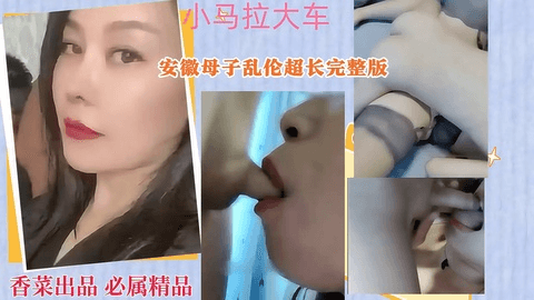 【小马拉大车】安徽母子乱伦超长完整版