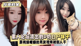 【反差婊档案】台素人论坛流出的D奶白户妹子，别人干
